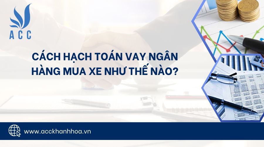 Cách hạch toán vay ngân hàng mua xe như thế nào