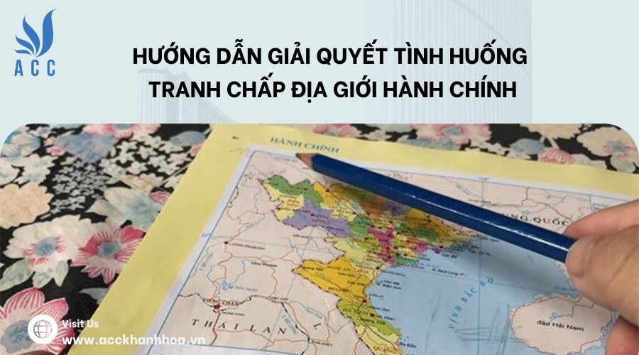 Hướng dẫn giải quyết tình huống tranh chấp địa giới hành chính