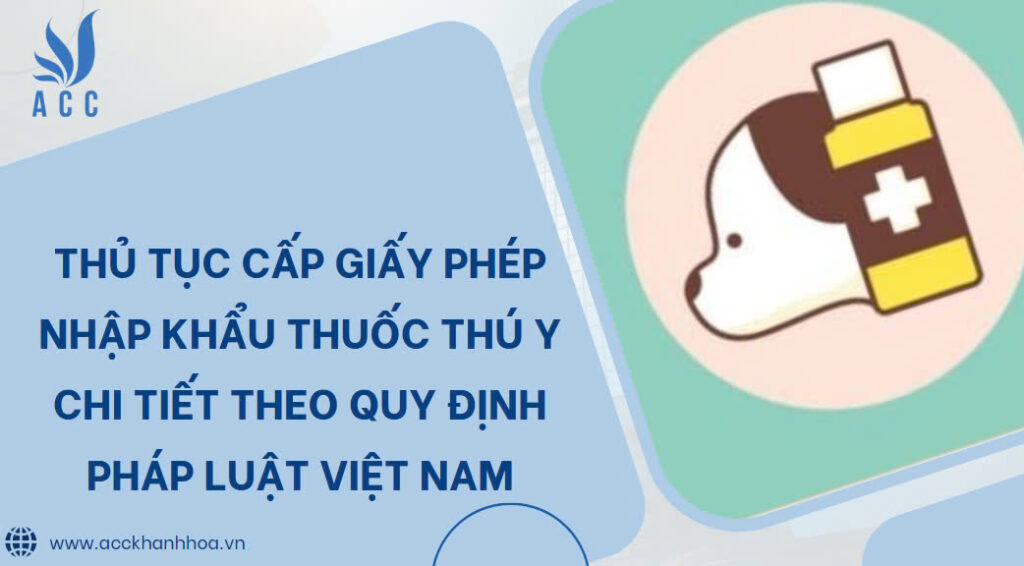 Thủ Tục Cấp Giấy Phép Nhập Khẩu Thuốc Thú Y Chi Tiết Theo Quy Định Pháp Luật Việt Nam