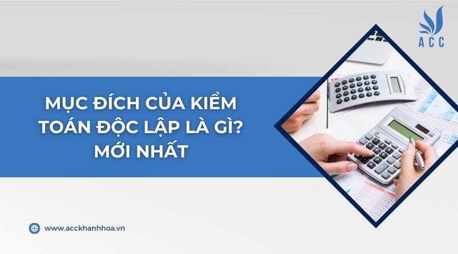 Mục đích của kiểm toán độc lập là gì? mới nhất