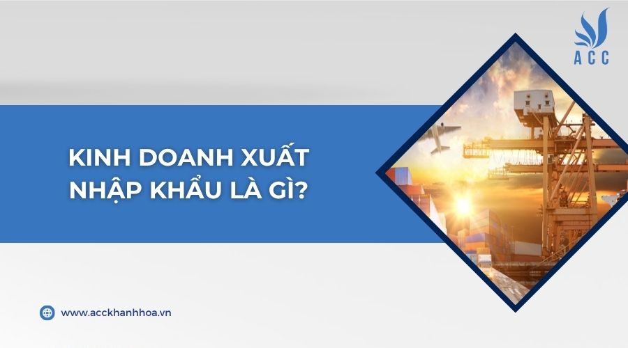 Kinh doanh xuất nhập khẩu là gì?