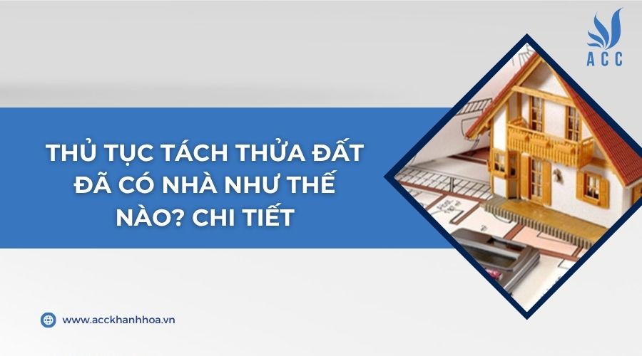 Thủ tục tách thửa đất đã có nhà như thế nào? Chi tiết