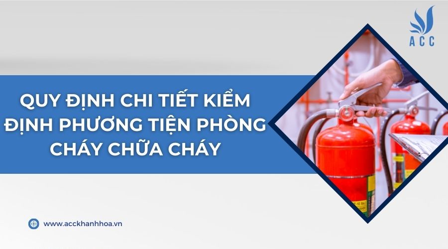 Quy định chi tiết kiểm định phương tiện phòng cháy chữa cháy