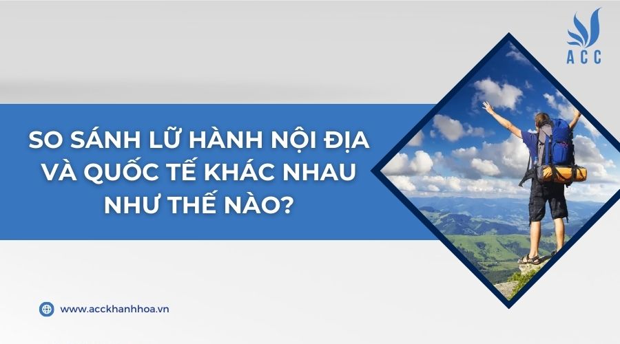 So sánh Lữ hành nội địa và quốc tế khác nhau như thế nào?