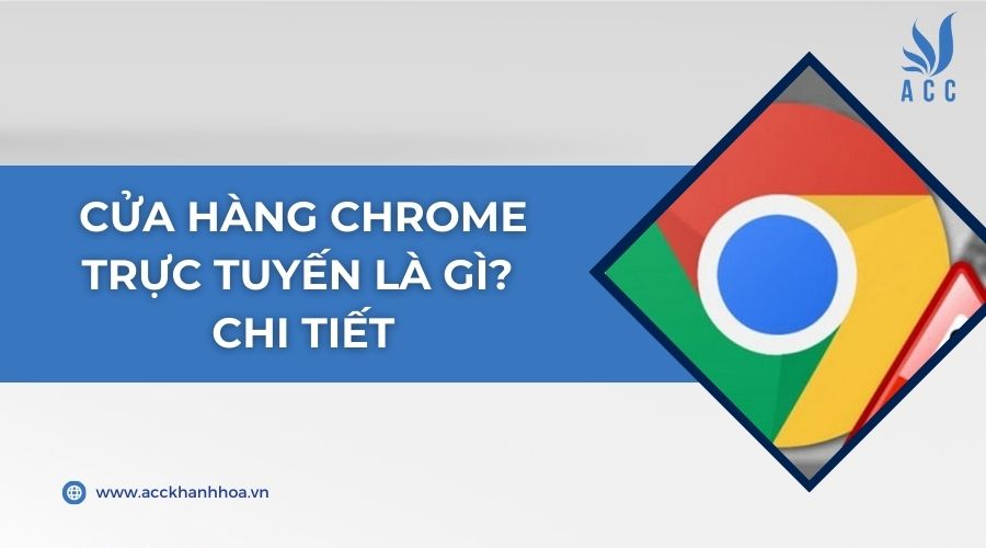 Cửa hàng chrome trực tuyến là gì? Chi tiết