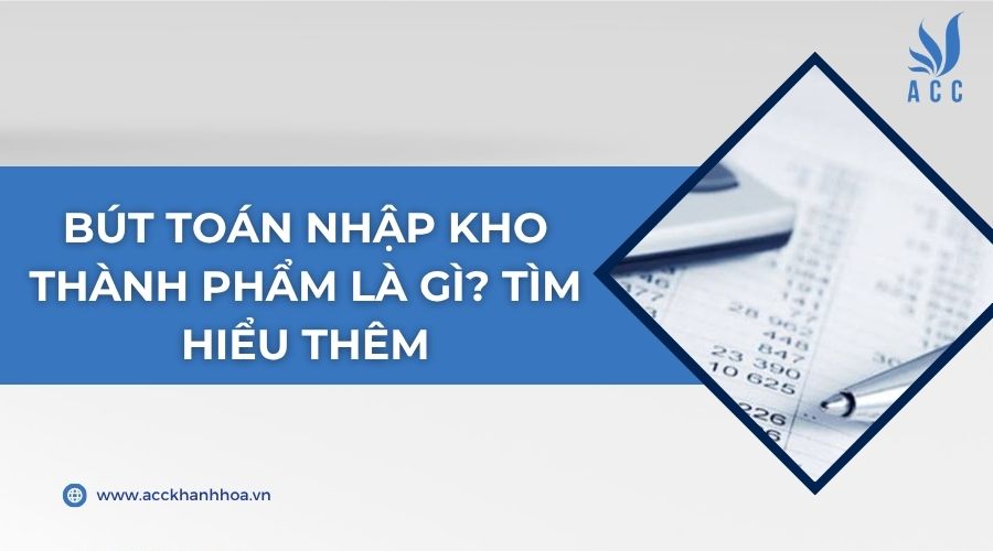 Bút toán nhập kho thành phẩm là gì? Tìm hiểu thêm