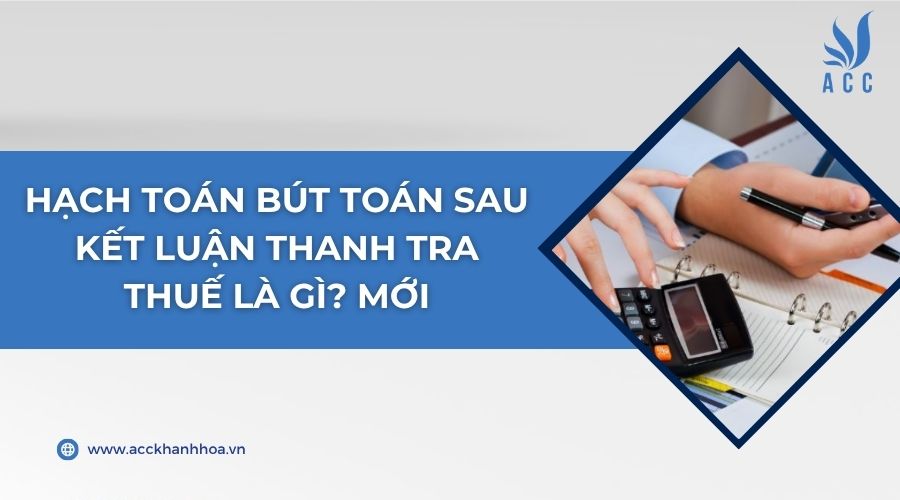 Hạch toán bút toán sau kết luận thanh tra thuế là gì? Mới