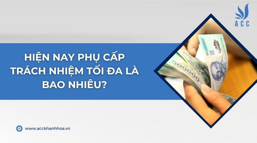 Hiện nay phụ cấp trách nhiệm tối đa là bao nhiêu?