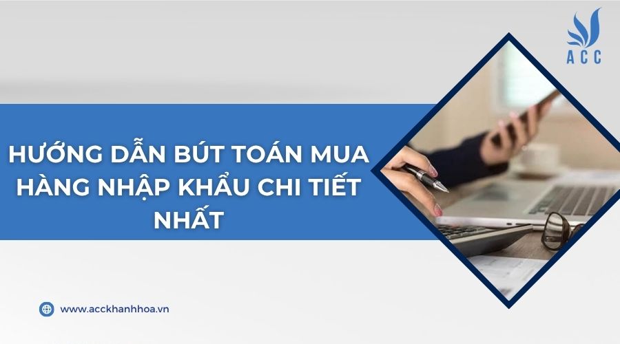Hướng dẫn bút toán mua hàng nhập khẩu chi tiết nhất