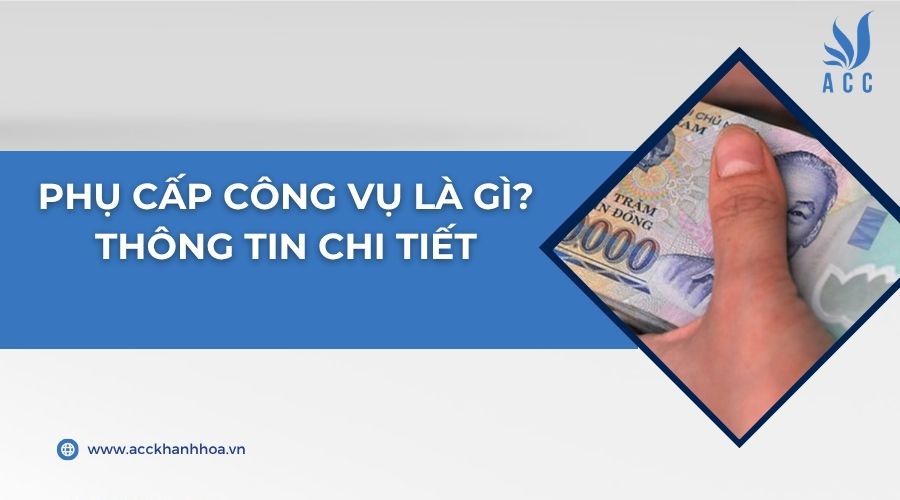 Phụ cấp công vụ là gì? Thông tin chi tiết