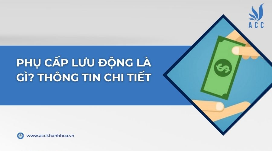 Phụ cấp lưu động là gì? Thông tin chi tiết