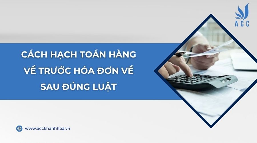 Cách hạch toán hàng về trước hóa đơn về sau đúng luật