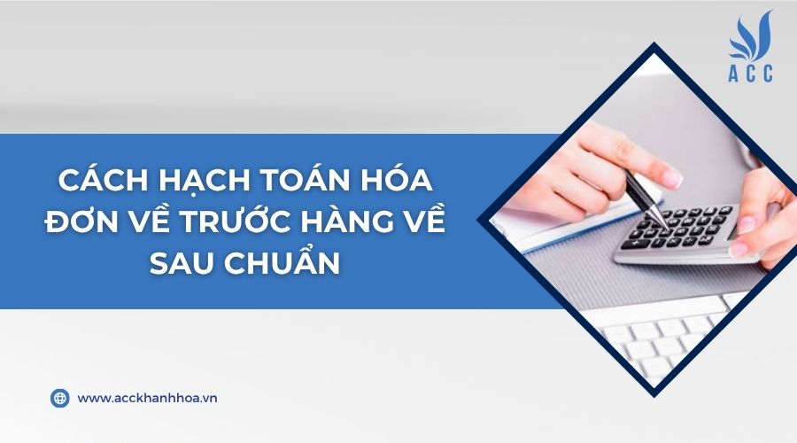 Cách hạch toán hóa đơn về trước hàng về sau chuẩn