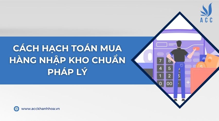 Cách hạch toán mua hàng nhập kho chuẩn pháp lý