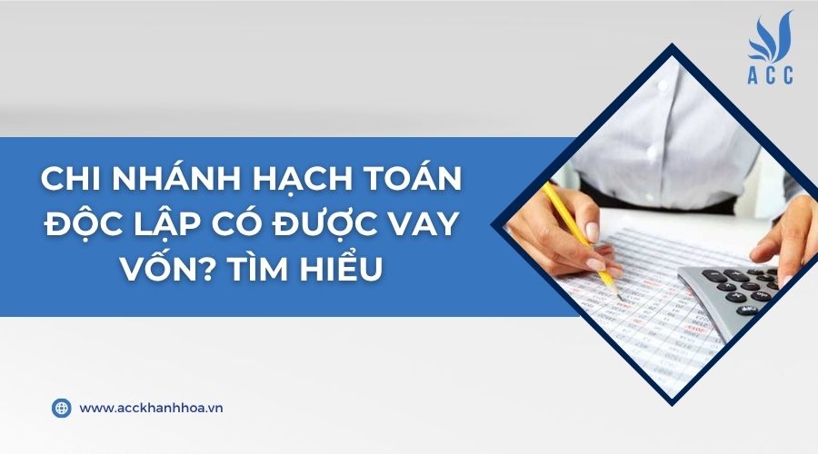 Chi nhánh hạch toán độc lập có được vay vốn? Tìm hiểu