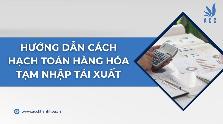 Hướng dẫn cách hạch toán hàng hóa tạm nhập tái xuất