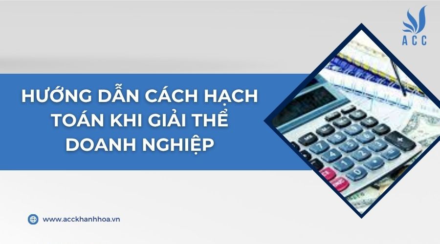 Hướng dẫn cách hạch toán khi giải thể doanh nghiệp