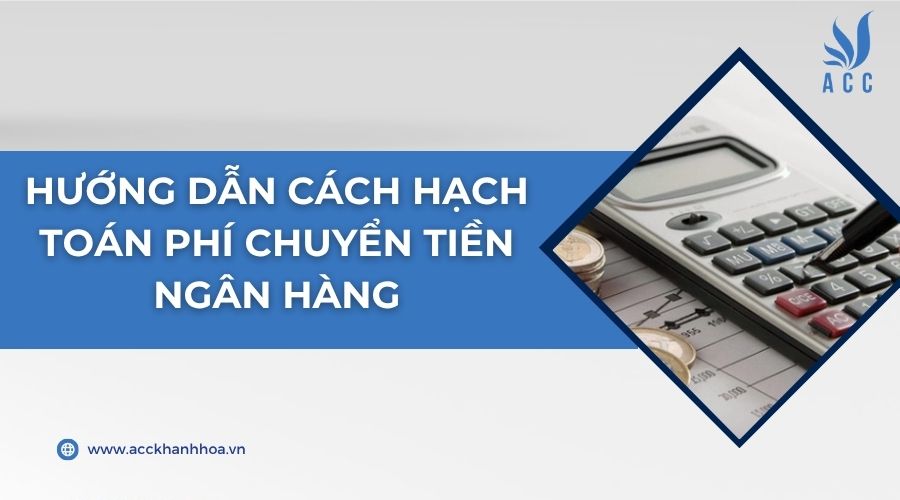 Hướng dẫn cách hạch toán phí chuyển tiền ngân hàng