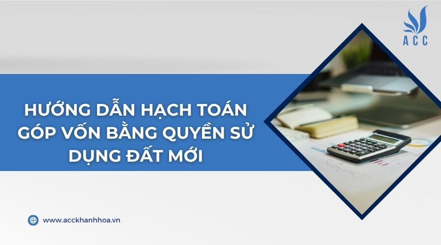 Hướng dẫn hạch toán góp vốn bằng quyền sử dụng đất mới