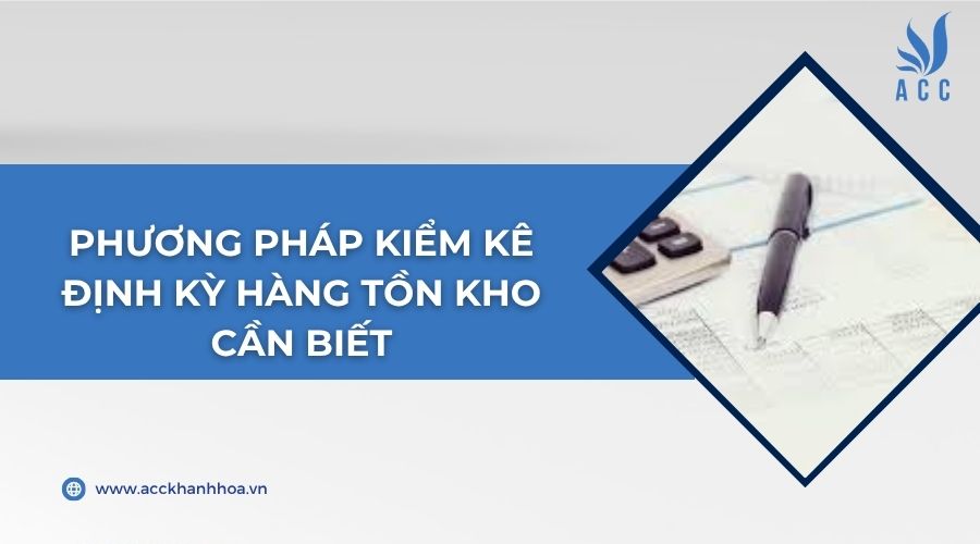 Phương pháp kiểm kê định kỳ hàng tồn kho cần biết