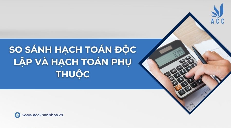 So sánh hạch toán độc lập và hạch toán phụ thuộc