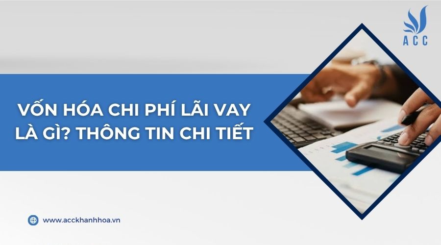 Vốn hóa chi phí lãi vay là gì​? Thông tin chi tiết