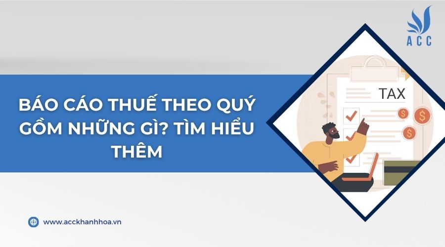 Báo cáo thuế theo quý gồm những gì? Tìm hiểu thêm