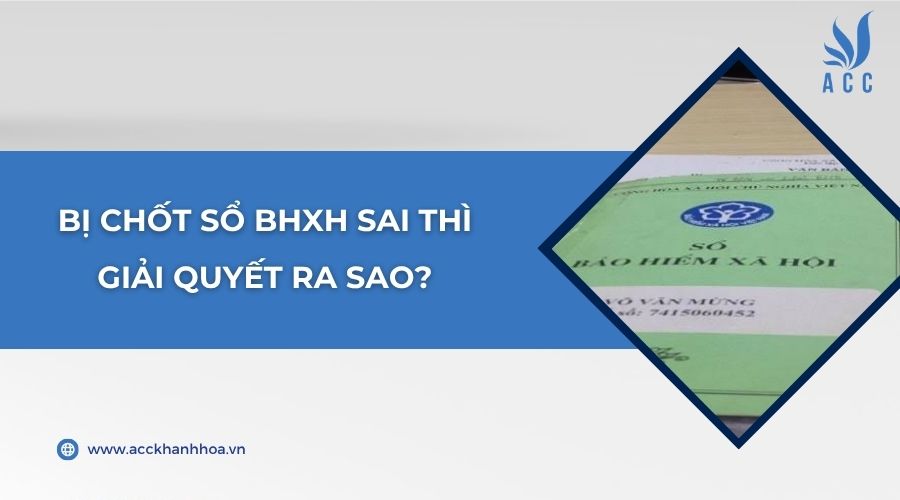 Bị chốt sổ BHXH sai thì giải quyết ra sao?