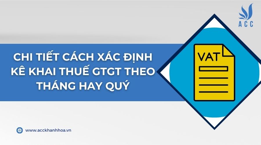 Chi tiết cách xác định kê khai thuế GTGT theo tháng hay quý