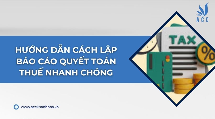 Hướng dẫn cách lập báo cáo quyết toán thuế nhanh chóng