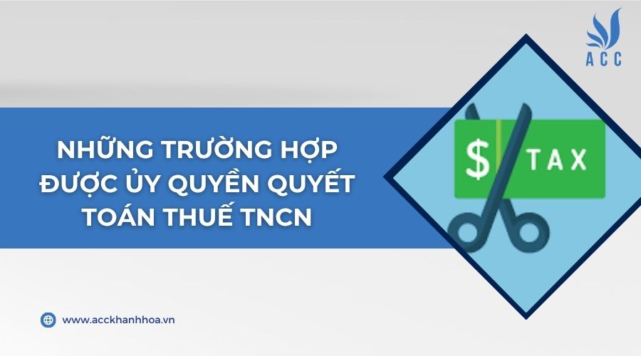 Những trường hợp được ủy quyền quyết toán thuế TNCN