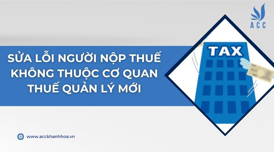 Sửa lỗi người nộp thuế không thuộc cơ quan Thuế quản lý mới